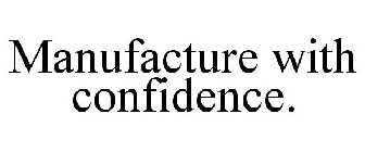MANUFACTURE WITH CONFIDENCE.