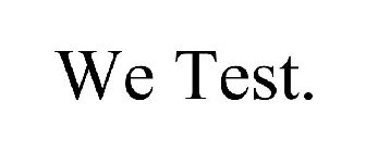 WE TEST.