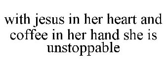 WITH JESUS IN HER HEART AND COFFEE IN HER HAND SHE IS UNSTOPPABLE