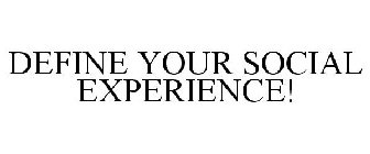 DEFINE YOUR SOCIAL EXPERIENCE!