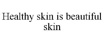 HEALTHY SKIN IS BEAUTIFUL SKIN