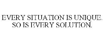 EVERY SITUATION IS UNIQUE. SO IS EVERY SOLUTION.