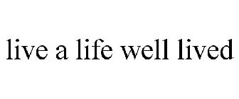 LIVE A LIFE WELL LIVED