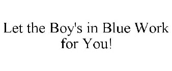 LET THE BOY'S IN BLUE WORK FOR YOU!