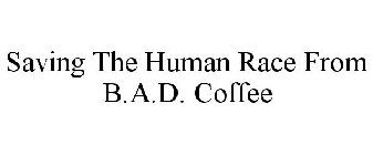 SAVING THE HUMAN RACE FROM B.A.D. COFFEE