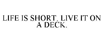 LIFE IS SHORT. LIVE IT ON A DECK.