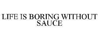 LIFE IS BORING WITHOUT SAUCE
