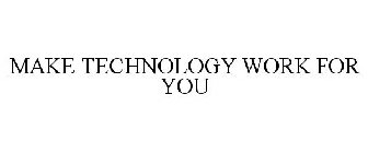 MAKE TECHNOLOGY WORK FOR YOU