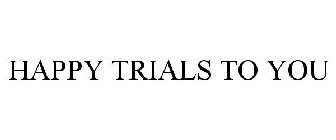 HAPPY TRIALS TO YOU