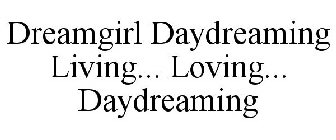 DREAMGIRL DAYDREAMING LIVING... LOVING... DAYDREAMING