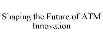 SHAPING THE FUTURE OF ATM INNOVATION