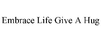 EMBRACE LIFE GIVE A HUG