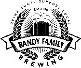 DRINK LOCAL SUPPORT LOCAL EST. 2015 BANDY FAMILY BREWING