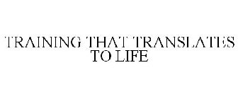 TRAINING THAT TRANSLATES TO LIFE