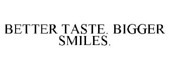 BETTER TASTE. BIGGER SMILES.