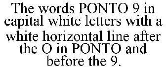 THE WORDS PONTO 9 IN CAPITAL WHITE LETTERS WITH A WHITE HORIZONTAL LINE AFTER THE O IN PONTO AND BEFORE THE 9.