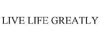 LIVE LIFE GREATLY