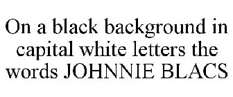 ON A BLACK BACKGROUND IN CAPITAL WHITE LETTERS THE WORDS JOHNNIE BLACS