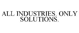 ALL INDUSTRIES. ONLY SOLUTIONS.