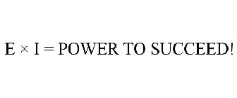 E ? I = POWER TO SUCCEED!