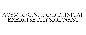 ACSM REGISTERED CLINICAL EXERCISE PHYSIOLOGIST