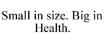 SMALL IN SIZE. BIG IN HEALTH.