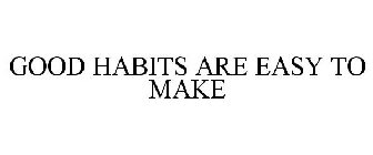 GOOD HABITS ARE EASY TO MAKE
