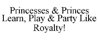 PRINCESSES & PRINCES LEARN, PLAY & PARTY LIKE ROYALTY!