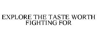 EXPLORE THE TASTE WORTH FIGHTING FOR