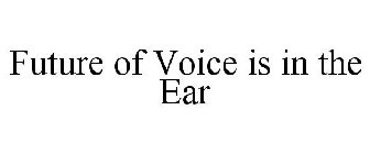FUTURE OF VOICE IS IN THE EAR