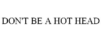 DON'T BE A HOT HEAD