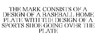 THE MARK CONSISTS OF A DESIGN OF A BASEBALL HOME PLATE WITH THE DESIGN OF A SPORTS SHOE GOING OVER THE PLATE