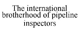 THE INTERNATIONAL BROTHERHOOD OF PIPELINE INSPECTORS