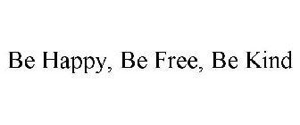BE HAPPY, BE FREE, BE KIND