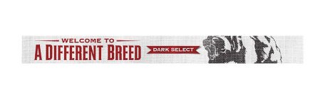 WELCOME TO A DIFFERENT BREED DARK SELECT