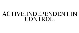 ACTIVE.INDEPENDENT.IN CONTROL.