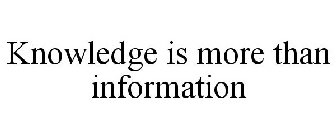 KNOWLEDGE IS MORE THAN INFORMATION