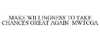 MAKE WILLINGNESS TO TAKE CHANCES GREAT AGAIN MWTCGA