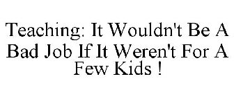 TEACHING: IT WOULDN'T BE A BAD JOB IF IT WEREN'T FOR A FEW KIDS !