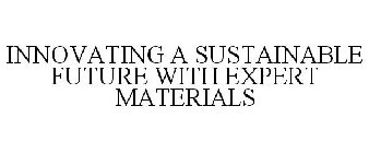 INNOVATING A SUSTAINABLE FUTURE WITH EXPERT MATERIALS