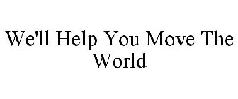 WE'LL HELP YOU MOVE THE WORLD