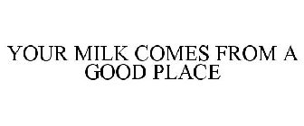 YOUR MILK COMES FROM A GOOD PLACE