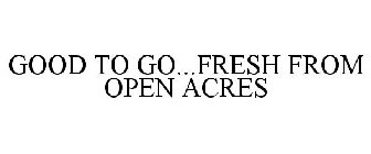 GOOD TO GO...FRESH FROM OPEN ACRES