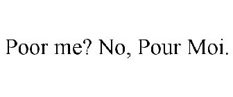 POOR ME? NO, POUR MOI.