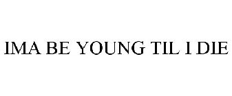 IMA BE YOUNG TIL I DIE