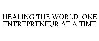 HEALING THE WORLD, ONE ENTREPRENEUR AT A TIME