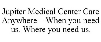 JUPITER MEDICAL CENTER CARE ANYWHERE - WHEN YOU NEED US. WHERE YOU NEED US.