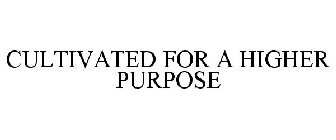CULTIVATED FOR A HIGHER PURPOSE