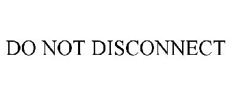 DO NOT DISCONNECT