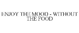 ENJOY THE MOOD - WITHOUT THE FOOD